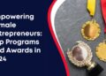 Empowering Female Entrepreneurs: Top Programs and Awards in 2024