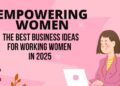 Empowering Women: The Best Business Ideas for Working Women in 2025
