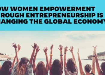 How Women Empowerment Through Entrepreneurship Is Changing the Global Economy