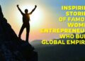 Inspiring Stories of Famous Women Entrepreneurs Who Built Global Empires