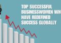 Top Successful Businesswomen Who Have Redefined Success Globally