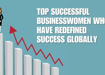 Top Successful Businesswomen Who Have Redefined Success Globally